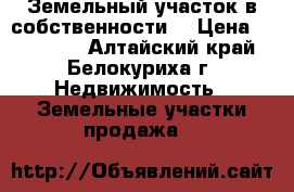Земельный участок в собственности. › Цена ­ 400 000 - Алтайский край, Белокуриха г. Недвижимость » Земельные участки продажа   